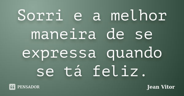 Sorri e a melhor maneira de se expressa quando se tá feliz.... Frase de Jean Vitor.