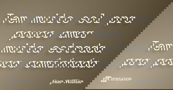 Tem muito sol pra pouco amor Tem muita estrada pra pouca caminhada... Frase de Jean Willian.