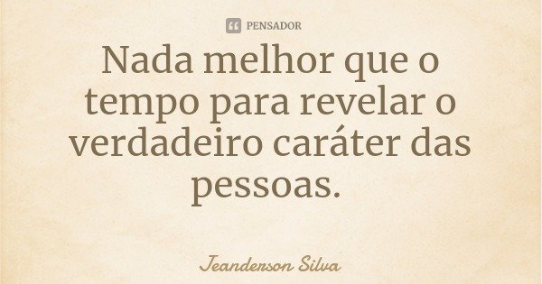 Nada melhor que o tempo para revelar o verdadeiro caráter das pessoas.... Frase de Jeanderson Silva.