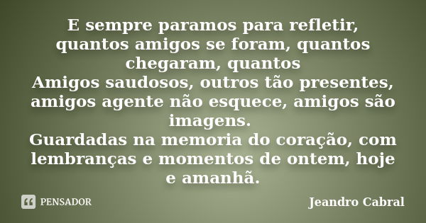 E sempre paramos para refletir, quantos amigos se foram, quantos chegaram, quantos Amigos saudosos, outros tão presentes, amigos agente não esquece, amigos são ... Frase de Jeandro Cabral.