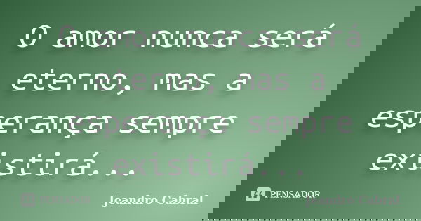 O amor nunca será eterno, mas a esperança sempre existirá...... Frase de Jeandro Cabral.