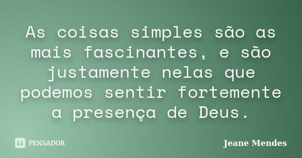 As coisas simples são as mais fascinantes, e são justamente nelas que podemos sentir fortemente a presença de Deus.... Frase de Jeane Mendes.