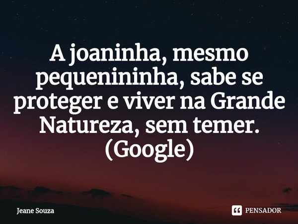 A joaninha, mesmo pequenininha, sabe se proteger e viver na Grande Natureza, sem temer. (Google)... Frase de Jeane Souza.