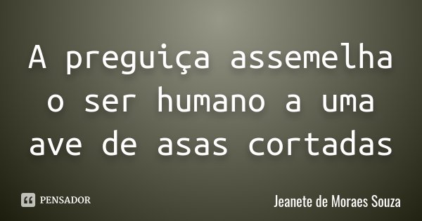 A preguiça assemelha o ser humano a uma ave de asas cortadas... Frase de Jeanete de Moraes Souza.