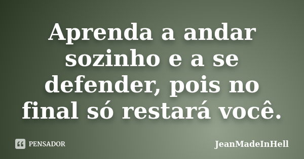 Aprenda a andar sozinho e a se defender, pois no final só restará você.... Frase de JeanMadeInHell.