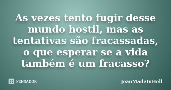 As vezes tento fugir desse mundo hostil, mas as tentativas são fracassadas, o que esperar se a vida também é um fracasso?... Frase de JeanMadeInHell.