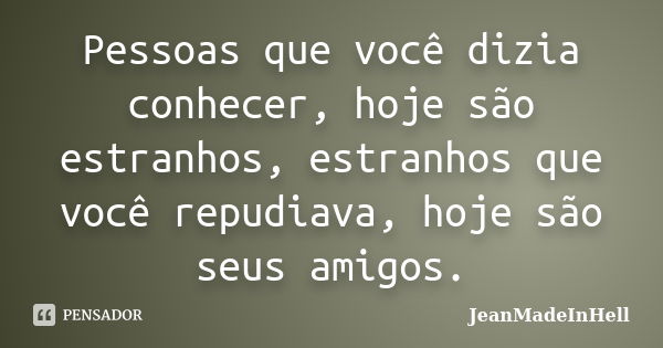 Pessoas que você dizia conhecer, hoje são estranhos, estranhos que você repudiava, hoje são seus amigos.... Frase de JeanMadeInHell.