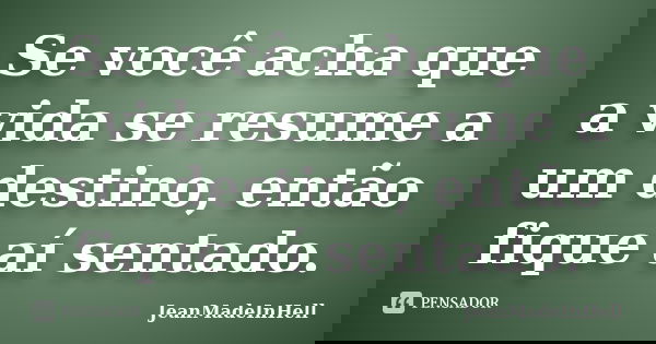 Se você acha que a vida se resume a um destino, então fique aí sentado.... Frase de JeanMadeInHell.