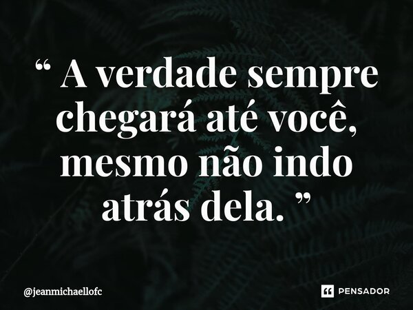 “ A verdade sempre chegará até você, mesmo não indo atrás dela. ”... Frase de jeanmichaellofc.