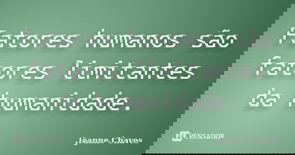 Fatores humanos são fatores limitantes da humanidade.... Frase de Jeanne Chaves.