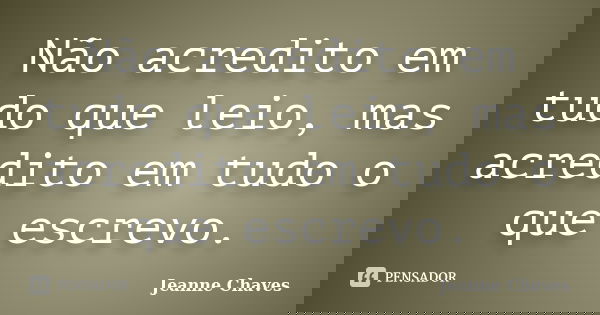 Não acredito em tudo que leio, mas acredito em tudo o que escrevo.... Frase de Jeanne Chaves.