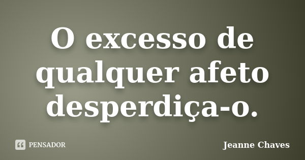 O excesso de qualquer afeto desperdiça-o.... Frase de Jeanne Chaves.