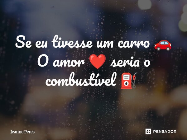 Se eu tivesse um carro 🚗 O amor ❤️ seria o combustível ⛽ ⁠... Frase de Jeanne.Peres.