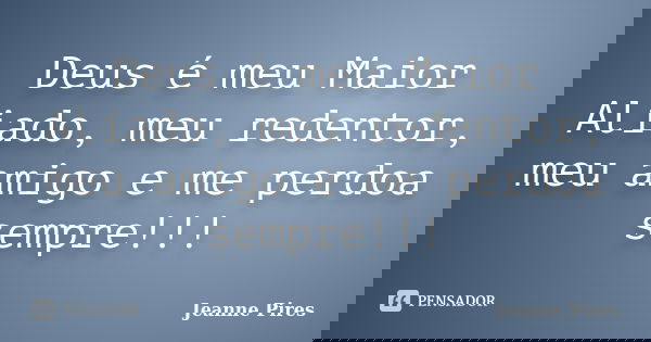 Deus é meu Maior Aliado, meu redentor, meu amigo e me perdoa sempre!!!... Frase de Jeanne Pires.