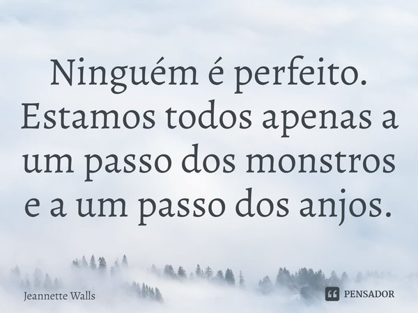 ⁠Ninguém é perfeito. Estamos todos apenas a um passo dos monstros e a um passo dos anjos.... Frase de Jeannette Walls.