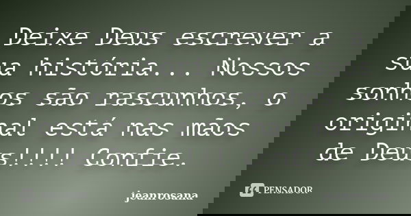Deixe Deus escrever a sua história... Nossos sonhos são rascunhos, o original está nas mãos de Deus!!!! Confie.... Frase de jeanrosana.
