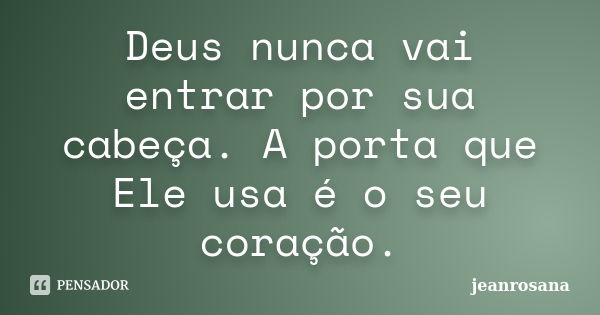 Deus nunca vai entrar por sua cabeça. A porta que Ele usa é o seu coração.... Frase de jeanrosana.