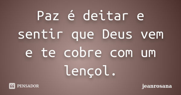 Paz é deitar e sentir que Deus vem e te cobre com um lençol.... Frase de jeanrosana.