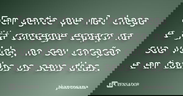 Tem gente que mal chega e já consegue espaço na sua vida, no seu coração e em todos os seus dias.... Frase de jeanrosana.