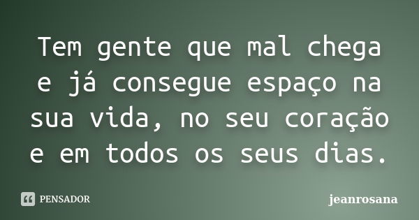 Tem gente que mal chega e já consegue espaço na sua vida, no seu coração e em todos os seus dias.... Frase de jeanrosana.