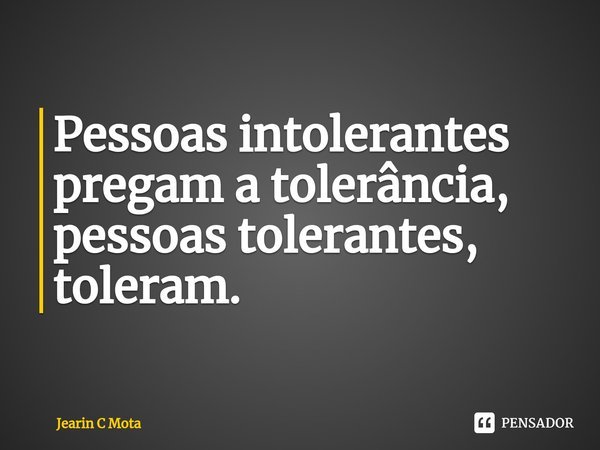 ⁠Pessoas intolerantes pregam a tolerância, pessoas tolerantes, toleram.... Frase de Jearin C Mota.