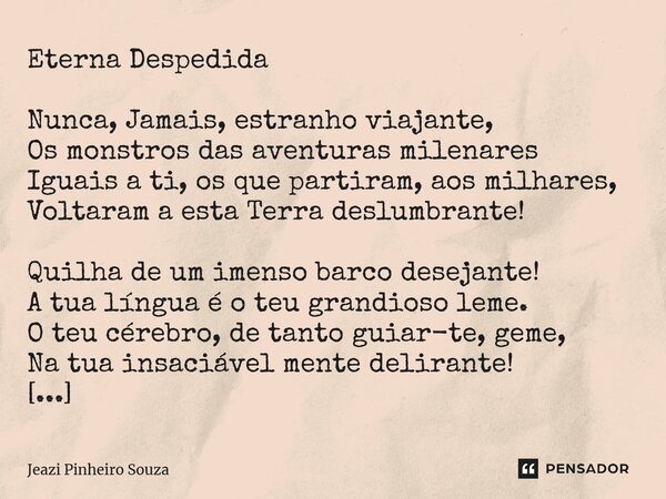 ⁠⁠⁠⁠⁠⁠Eterna Despedida Nunca, Jamais, estranho viajante, Os monstros das aventuras milenares Iguais a ti, os que partiram, aos milhares, Voltaram a esta Terra d... Frase de Jeazi Pinheiro Souza.