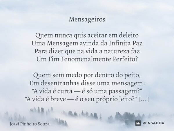 ⁠Mensageiros Quem nunca quis aceitar em deleito Uma Mensagem avinda da Infinita Paz Para dizer que na vida a natureza faz Um Fim Fenomenalmente Perfeito? Quem s... Frase de Jeazi Pinheiro Souza.