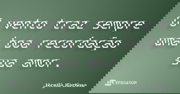 O vento traz sempre uma boa recordação sua amor.... Frase de Jecelia Barbosa.