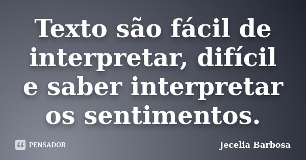 Texto são fácil de interpretar, difícil e saber interpretar os sentimentos.... Frase de Jecelia Barbosa.