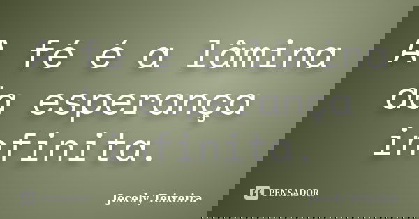 A fé é a lâmina da esperança infinita.... Frase de Jecely Teixeira.
