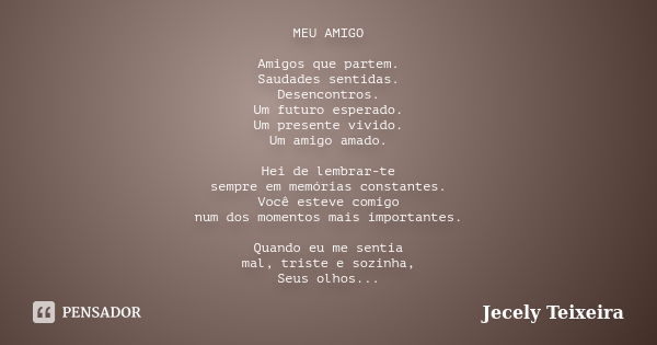 MEU AMIGO Amigos que partem. Saudades sentidas. Desencontros. Um futuro esperado. Um presente vivido. Um amigo amado. Hei de lembrar-te sempre em memórias const... Frase de Jecely Teixeira.