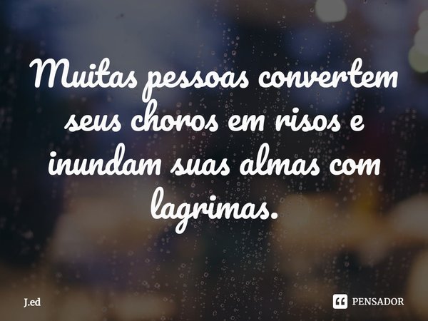 ⁠Muitas pessoas convertem seus choros em risos e inundam suas almas com lagrimas.... Frase de J.ed.