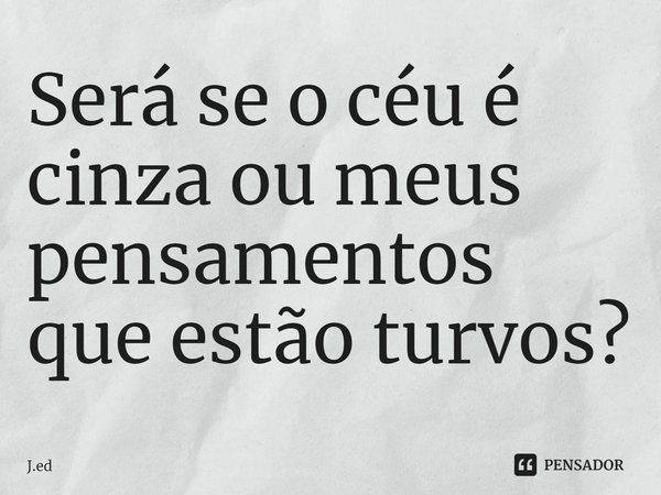 ⁠Será se o céu é cinza ou meus pensamentos que estão turvos?... Frase de J.ed.