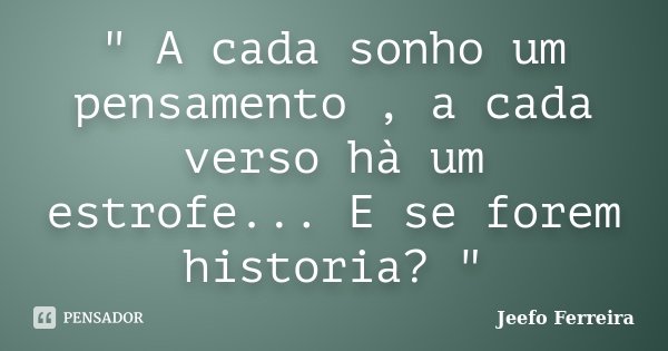 " A cada sonho um pensamento , a cada verso hà um estrofe... E se forem historia? "... Frase de Jeefo Ferreira.