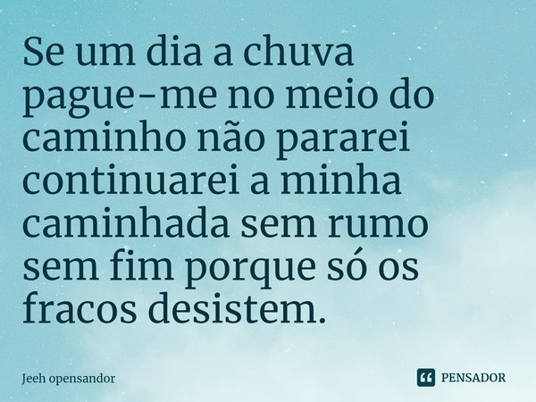 ⁠Se um dia a chuva pague-me no meio do caminho não pararei continuarei a minha caminhada sem rumo sem fim porque só os fracos desistem.... Frase de Jeeh opensandor.
