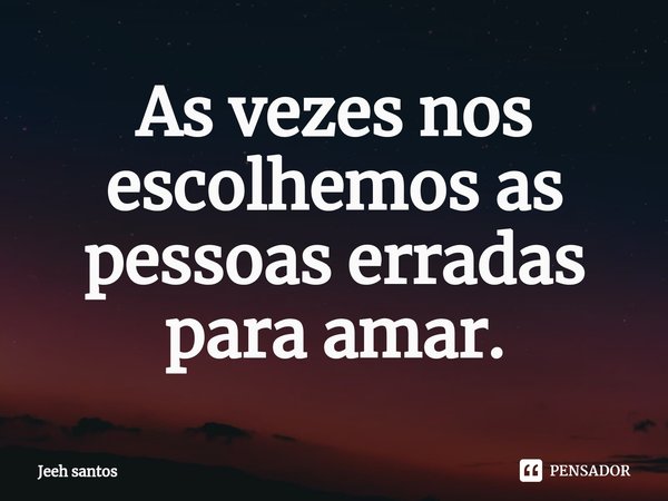 ⁠As vezes nos escolhemos as pessoas erradas para amar.... Frase de Jeeh santos.