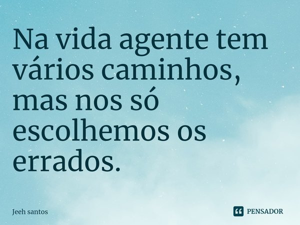 ⁠Na vida agente tem vários caminhos, mas nos só escolhemos os errados.... Frase de Jeeh santos.