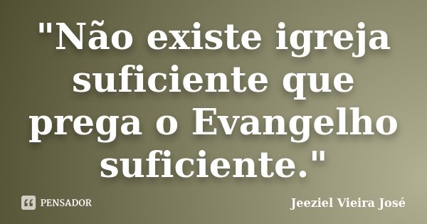 "Não existe igreja suficiente que prega o Evangelho suficiente."... Frase de Jeeziel Vieira José.
