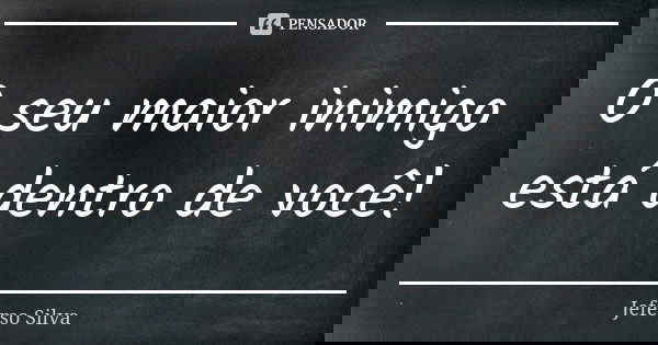 O seu maior inimigo está dentro de você!... Frase de Jeferso Silva.