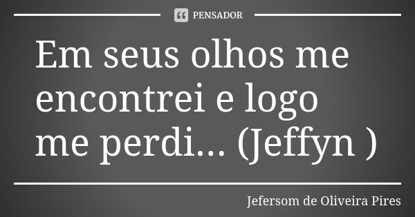 Em seus olhos me encontrei e logo me perdi... (Jeffyn )... Frase de Jefersom de Oliveira Pires.