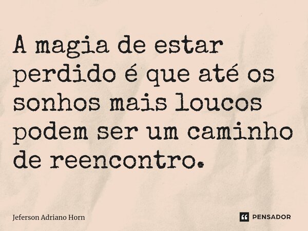 A magia de estar perdido é que até os sonhos mais loucos podem ser um caminho de reencontro.⁠... Frase de Jeferson Adriano Horn.