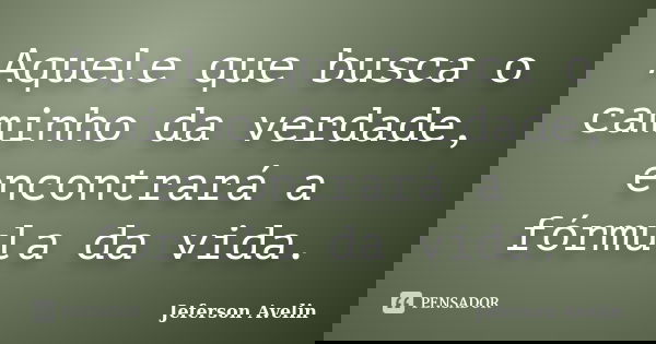 Aquele que busca o caminho da verdade, encontrará a fórmula da vida.... Frase de Jeferson Avelin.