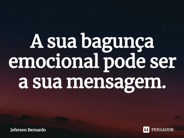 ⁠A sua bagunça emocional pode ser a sua mensagem.... Frase de Jeferson Bernardo.