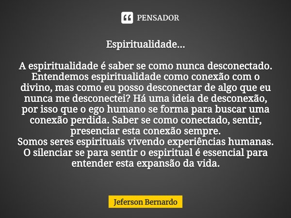 Espiritualidade... ⁠A espiritualidade é saber se como nunca desconectado. Entendemos espiritualidade como conexão com o divino, mas como eu posso desconectar de... Frase de Jeferson Bernardo.