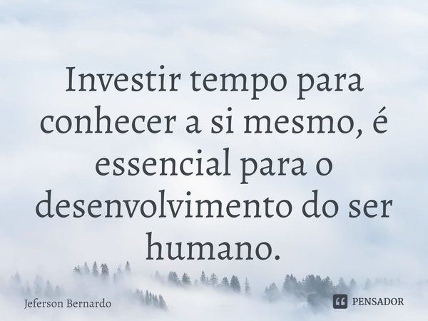 ⁠Investir tempo para conhecer a si mesmo, é essencial para o desenvolvimento do ser humano.... Frase de Jeferson Bernardo.