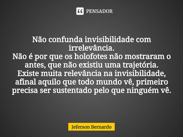 ⁠Não confunda invisibilidade com irrelevância.
Não é por que os holofotes não mostraram o antes, que não existiu uma trajetória.
Existe muita relevância na invi... Frase de Jeferson Bernardo.