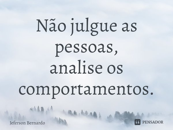 ⁠Não julgue as pessoas,
analiseos
comportamentos.... Frase de Jeferson Bernardo.