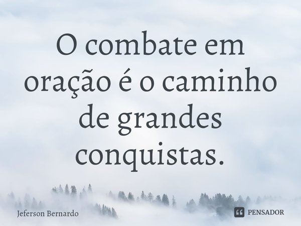 ⁠O combate em oração é o caminho de grandes conquistas.... Frase de Jeferson Bernardo.