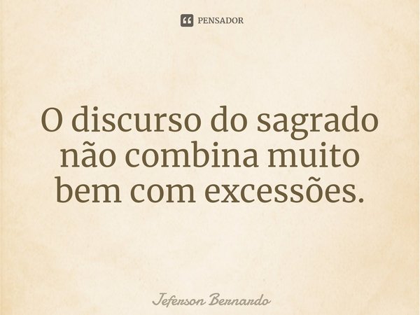 ⁠O discurso do sagrado não combina muito bem com excessões.... Frase de Jeferson Bernardo.