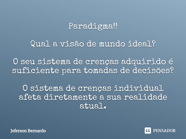 ⁠Paradigma!! Qual a visão de mundo ideal? O seu sistema de crenças adquirido é suficiente para tomadas de decisões? O sistema de crenças individual afeta direta... Frase de Jeferson Bernardo.